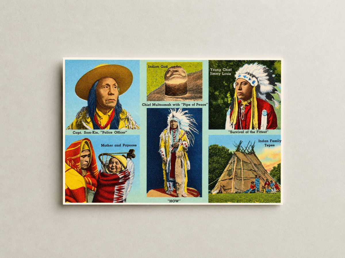 Portland, OR: Capt. Som-Kim, "Police Officer". Indian God. Young Chief Jimmy Louis, "Survival of the fittest". Mother and Papoose. Chief Multnomah with "Pipe of Peace", "How". Indian family tepee